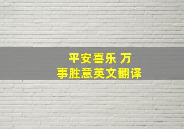 平安喜乐 万事胜意英文翻译